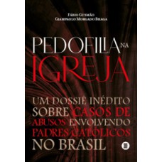 PEDOFILIA NA IGREJA: UM DOSSIÊ INÉDITO SOBRE CASOS DE ABUSOS ENVOLVENDO PADRES CATÓLICOS NO BRASIL