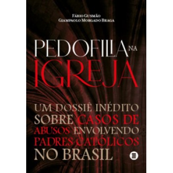 PEDOFILIA NA IGREJA: UM DOSSIÊ INÉDITO SOBRE CASOS DE ABUSOS ENVOLVENDO PADRES CATÓLICOS NO BRASIL