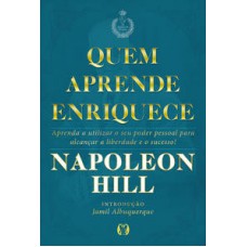 Quem Aprende Enriquece: Aprenda A Utilizar O Seu Poder Pessoal Para Alcançar A Liberdade E O Sucesso!