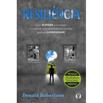 Resiliência: Como Blindar A Sua Mente E Conquistar A Tranquilidade Para Resolver Qualquer Adversidade