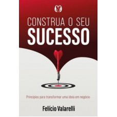 Construa O Seu Sucesso: Princípios Para Transformar Uma Ideia Em Negócio