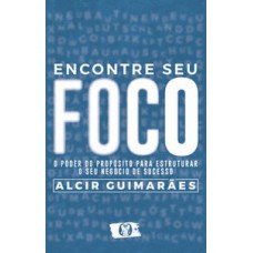 Encontre Seu Foco: O Poder Do Propósito Para Estruturar O Seu Negócio De Sucesso