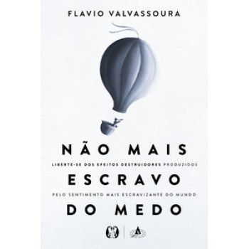 Não Mais Escravo Do Medo: Liberte-se Dos Efeitos Destruidores Produzidos Pelo Sentimento Mais Escravizante Do Mundo