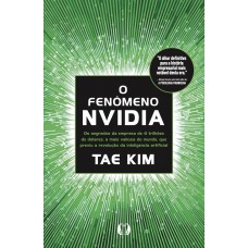 O En-meno Nvidia: Os Segredos Da Empresa De 4 Trilhões De D-lares, A Mais Valiosa Do Mundo, Que Previu A Revolução Da Inteligência Artiicial