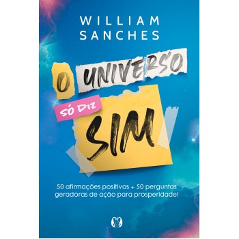 O Universo Só Diz Sim: 50 Afirmações Positivas + 50 Perguntas Geradoras De Ação Para Prosperidade!