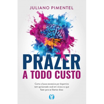 Prazer A Todo Custo: Como A Busca Excessiva Por Dopamina Tem Aprisionado Você Em Vícios E O Que Fazer Para Se Libertar Disso