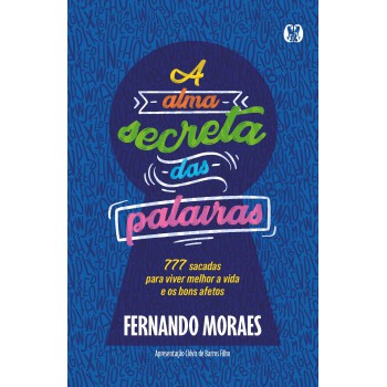 A Alma Secreta Das Palavras: 777 Sacadas Para Viver Melhor A Vida E Os Bons Aetos