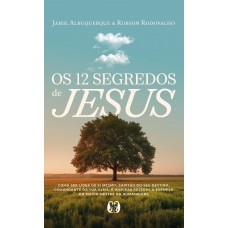 Os 12 Segredos De Jesus: Como Ser Líder De Si Mesmo, Capitão Do Seu Destino, Comandante Da Sua Alma, E Inspirar Pessoas A Exemplo Do Maior Mestre Da Humanidade Os 12 Segredos De Jesus: Como Ser Líder De Si Mesmo, Capitão Do Seu Destino, Comandante Da Sua Alma, E Inspirar Pessoas A Exemplo Do Maior Mestre Da Humanidade