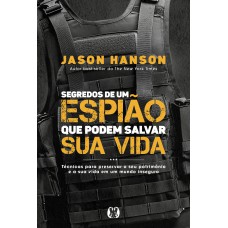 Segredos De Um Espião Que Podem Salvar Sua Vida: Técnicas Para Preservar O Seu Patrim-nio E A Sua Vida Em Um Mundo Inseguro. Segredos De Um Espião Que Podem Salvar Sua Vida: Técnicas Para Preservar O Seu Patrim-nio E A Sua Vida Em Um Mundo Inseguro.