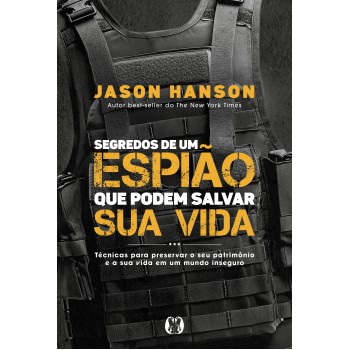 Segredos De Um Espião Que Podem Salvar Sua Vida: Técnicas Para Preservar O Seu Patrim-nio E A Sua Vida Em Um Mundo Inseguro.