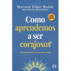 Como Aprendemos A Ser Corajosos: Momentos Decisivos Na Vida E Na é