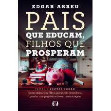 Pais Que Educam, Ilhos Que Prosperam: Como Ensinar Seu Ilho A Gastar Com Consciência, Guardar Com Prop-sito E Investir Com Coragem Pais Que Educam, Ilhos Que Prosperam: Como Ensinar Seu Ilho A Gastar Com Consciência, Guardar Com Prop-sito E Investir Com Coragem
