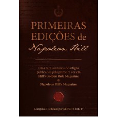 Primeiras Edições De Napoleon Hill: Uma Rara Coletânea De Artigos Publicados Pela Primeira Vez Em Hill?s Golden Rule Magazine & Napoleon Hill?s Magazine