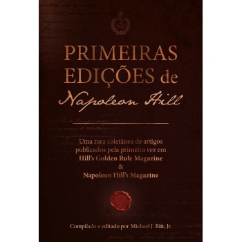 Primeiras Edições De Napoleon Hill: Uma Rara Coletânea De Artigos Publicados Pela Primeira Vez Em Hill?s Golden Rule Magazine & Napoleon Hill?s Magazine