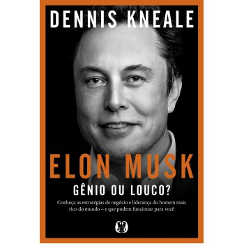 Elon Musk: Gênio Ou Louco?: Conheça As Estratégias De Neg-cio E Liderança Do Homem Mais Rico Do Mundo - E Que Podem Uncionar Para Você.