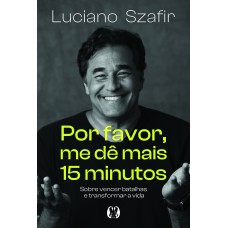 Por Avor, Me Dê Mais 15 Minutos: Sobre Vencer Batalhas E Transormar A Vida
