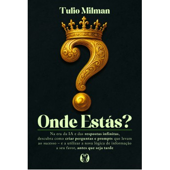 Onde Estás?: Na Era Da Ia E Das Respostas Ininitas, Descubra Como Criar Perguntas E Prompts Que Levam Ao Sucesso - E A Utilizar A Nova L-gica De Inormação A Seu Avor, Antes Que Seja Tarde