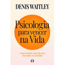 Psicologia Para Vencer Na Vida: Como Tornar Cada Dia Rico Em Todos Os Sentidos Psicologia Para Vencer Na Vida: Como Tornar Cada Dia Rico Em Todos Os Sentidos