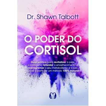 O Poder Do Cortisol: Guia Prático Para Revitalizar A Pele, O Colágeno, Retardar O Envelhecimento E Reprogramar O Seu Metabolismo E A Sua Saúde A Partir De Um Método 100% Natural