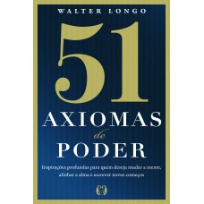 51 Axiomas De Poder: Inspirações Proundas Para Quem Deseja Mudar A Mente, Alinhar A Alma E Escrever Novos Começos