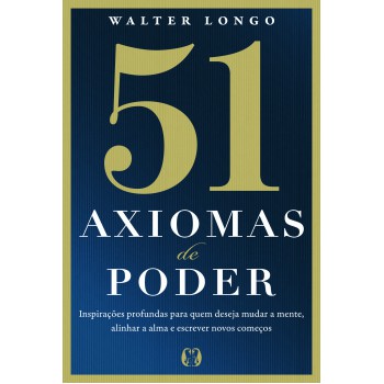 51 Axiomas De Poder: Inspirações Proundas Para Quem Deseja Mudar A Mente, Alinhar A Alma E Escrever Novos Começos
