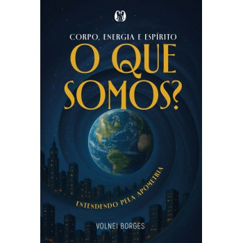 Corpo, Energia E Espírito: O Que Somos? Entendendo Pela Apometria