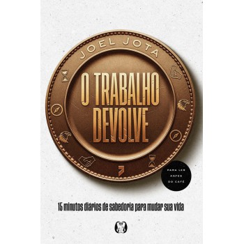 O Trabalho Devolve: 15 Minutos Diários De Sabedoria Para Mudar Sua Vida