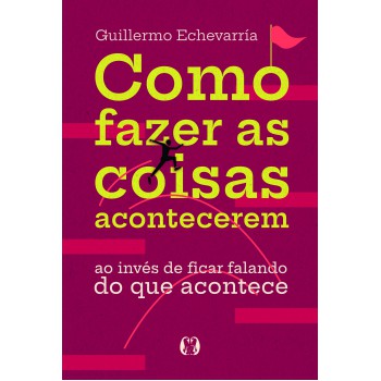 Como Fazer As Coisas Acontecerem: Ao Invés De Ficar Falando Do Que Acontece