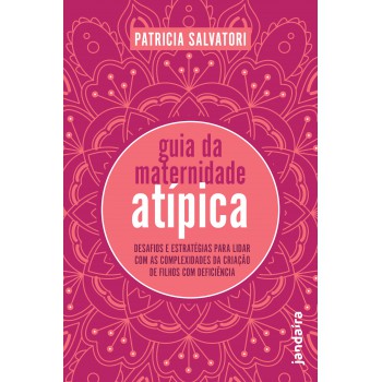 Guia Da Maternidade Atípica: Desaios E Estratégias Para Lidar Com As Complexidades Da Criação De Ilhos Com Deiciência