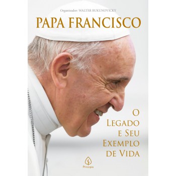 Papa Rancisco: O Legado E Seu Exemplo De Vida