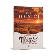 De Quanta Terra Precisa Um Homem? E Outras Histórias - Clássico Russo De Liev Tolstói