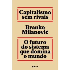 Capitalismo Sem Rivais: O Futuro Do Sistema Que Domina O Mundo