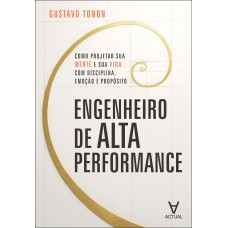 Engenheiro De Alta Perormance: Como Projetar Sua Mente E Sua Vida Com Disciplina, Emoção E Prop-sito