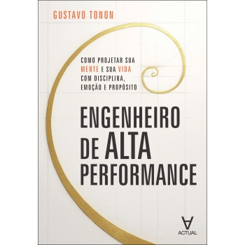 Engenheiro De Alta Perormance: Como Projetar Sua Mente E Sua Vida Com Disciplina, Emoção E Prop-sito