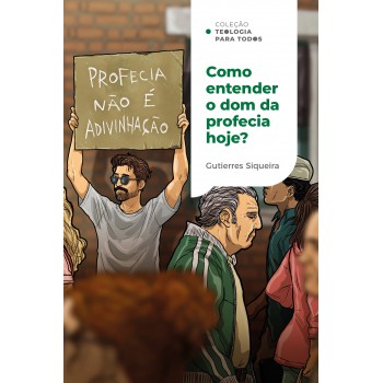 Como Entender O Dom Da Profecia Hoje? | Coleção Teologia Para Todos: Princípios E Sabedoria Para A Igreja Atual