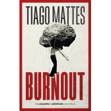 Burnout: Da Exaustão à Plenitude - Uma Perspectiva Cristã Para Lidar Com O Esgotamento