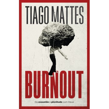 Burnout: Da Exaustão à Plenitude - Uma Perspectiva Cristã Para Lidar Com O Esgotamento