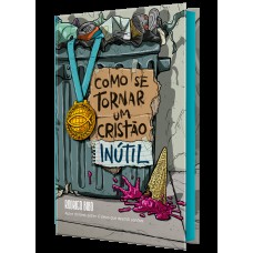 Como Se Tornar Um Cristão Inútil - Do Mesmo Autor De ?o Deus Que Destrói Sonhos”