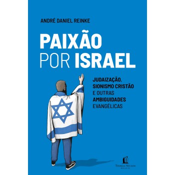 Paixão Por Israel: Judaização, Sionismo Cristão E Outras Ambiguidades Evangélicas