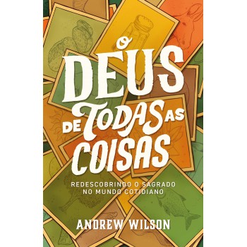 O Deus De Todas As Coisas: Redescobrindo O Sagrado No Mundo Cotidiano