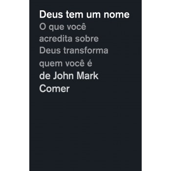 Deus Tem Um Nome: O Que Você Acredita Sobre Deus Transforma Quem Você é