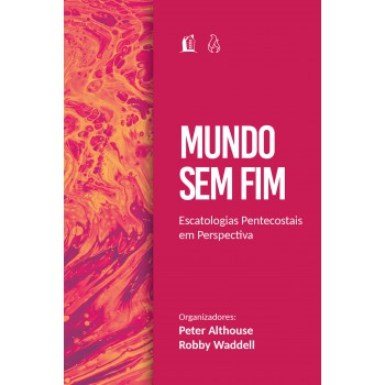 Mundo Sem Fim: Escatologias Pentecostais Em Perspectiva