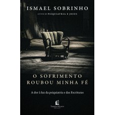 O Sofrimento Roubou Minha Fé: A Dor à Luz Da Psiquiatria E Das Escrituras - Do Autor De 