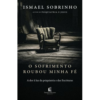 O Sofrimento Roubou Minha Fé: A Dor à Luz Da Psiquiatria E Das Escrituras - Do Autor De 
