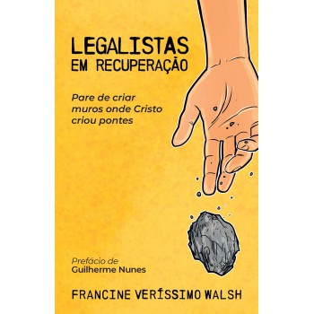 Legalistas Em Recuperação: Pare De Criar Muros Onde Cristo Criou Pontes