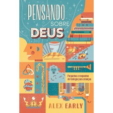 Pensando Sobre Deus: Perguntas E Respostas De Teologia Para Crianças