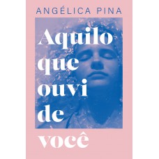 Aquilo Que Ouvi De Você - Uma História Sobre Amor, Dor E A Coragem De Recomeçar