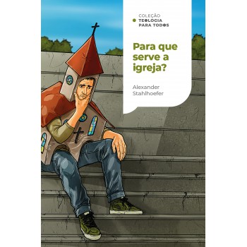 Para Que Serve A Igreja?: Uma Introdução à Doutrina Da Igreja| Coleção Teologia Para Todos