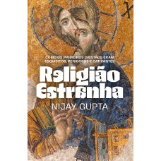 Religião Estranha: Como Os Primeiros Cristãos Eram Esquisitos, Perigosos E Cativantes