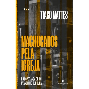 Machucados Pela Igreja: E A Esperança De Um Evangelho Que Cura